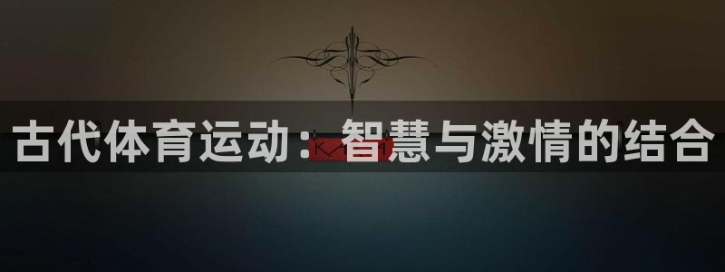 三亿体育网页版：古代体育运动：智慧与激情的结合