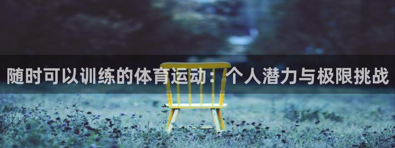 三亿体育：随时可以训练的体育运动：个人潜力与极限挑战