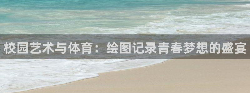 三亿体育：校园艺术与体育：绘图记录青春梦想的盛宴