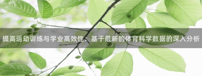 三亿体育网：提高运动训练与学业高效性：基于最新的体育科学数据的深入分析