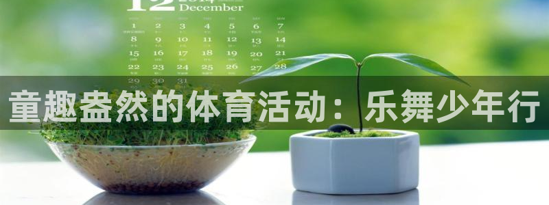 三亿体育：童趣盎然的体育活动：乐舞少年行