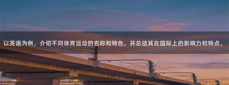 三亿体育：以英语为例，介绍不同体育运动的名称和特色，并总结其在国际上的影响力和特点。