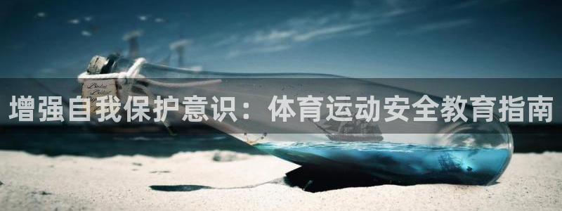 三亿体育网：增强自我保护意识：体育运动安全教育指南