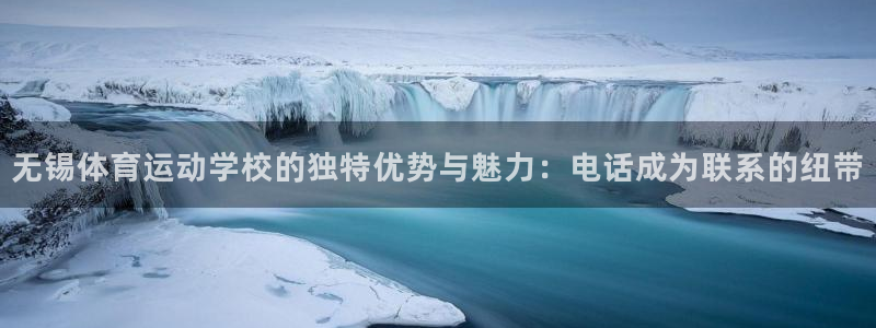 三亿体育网页版：无锡体育运动学校的独特优势与魅力：电话成为联系的纽带